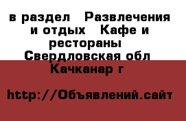  в раздел : Развлечения и отдых » Кафе и рестораны . Свердловская обл.,Качканар г.